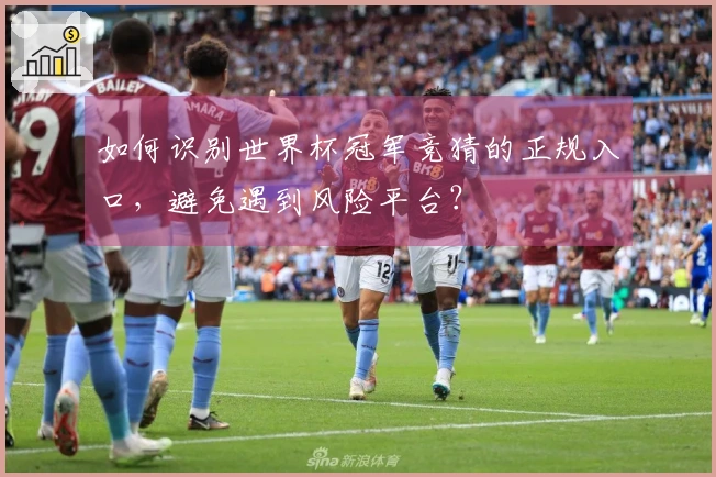 如何识别世界杯冠军竞猜的正规入口，避免遇到风险平台？