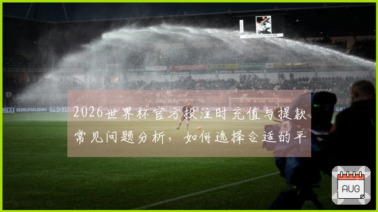 2026世界杯官方投注时充值与提款常见问题分析，如何选择合适的平台确保安全？