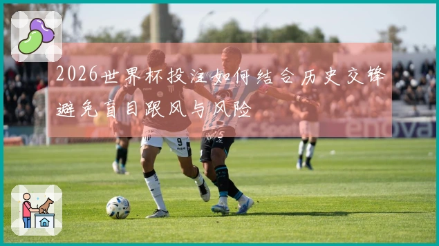 2026世界杯投注如何结合历史交锋避免盲目跟风与风险