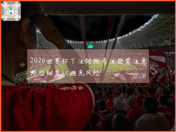 2026世界杯下注时账号注册需注意哪些细节以避免风险