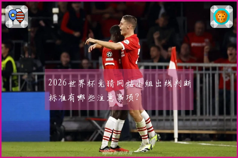 2026世界杯竞猜网站小组出线判断标准有哪些注意事项？