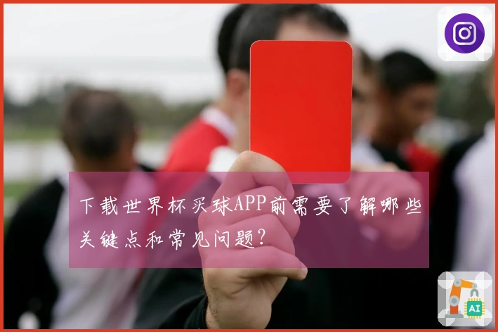 下载世界杯买球APP前需要了解哪些关键点和常见问题？