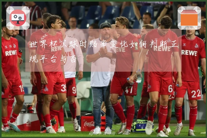 世界杯买球时赔率变化如何判断正规平台与否