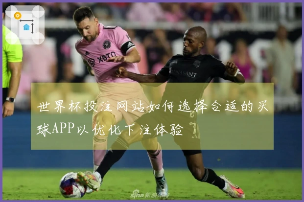 世界杯投注网站如何选择合适的买球APP以优化下注体验