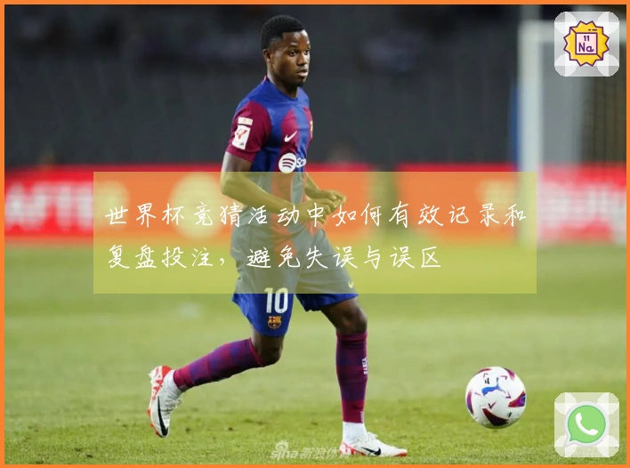 世界杯竞猜活动中如何有效记录和复盘投注，避免失误与误区