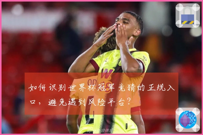 如何识别世界杯冠军竞猜的正规入口，避免遇到风险平台？
