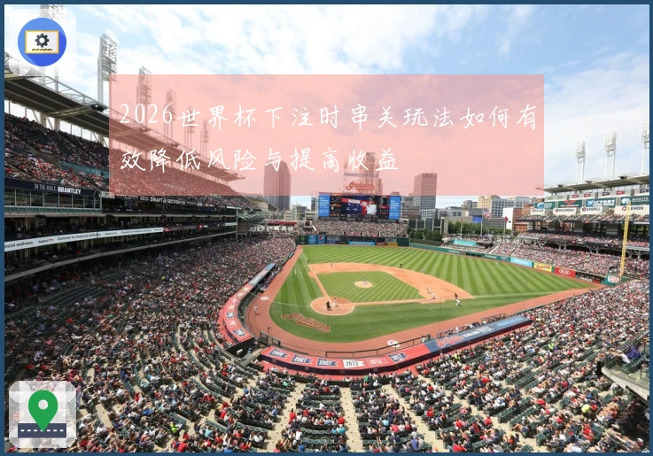 2026世界杯下注时串关玩法如何有效降低风险与提高收益