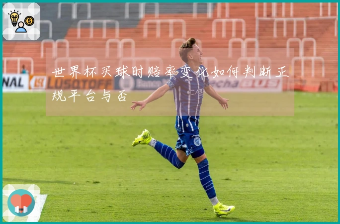 世界杯买球时赔率变化如何判断正规平台与否