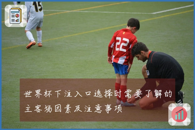 世界杯下注入口选择时需要了解的主客场因素及注意事项