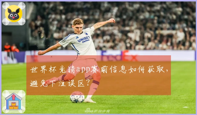 世界杯竞猜app赛前信息如何获取，避免下注误区？