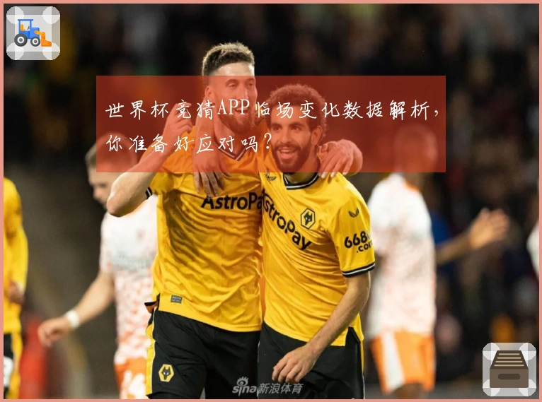 世界杯竞猜APP临场变化数据解析，你准备好应对吗？